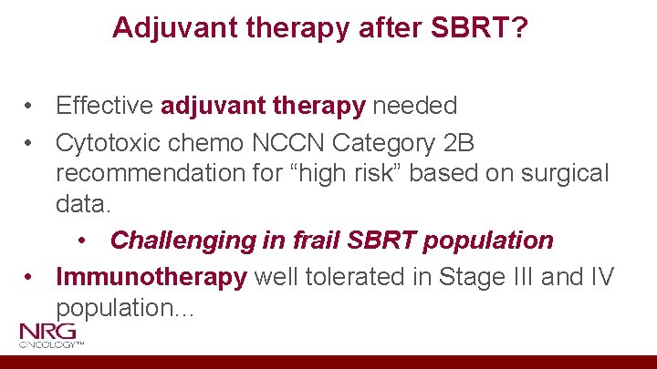 Adjuvant therapy after SBRT? • Effective adjuvant therapy needed • Cytotoxic chemo NCCN Category