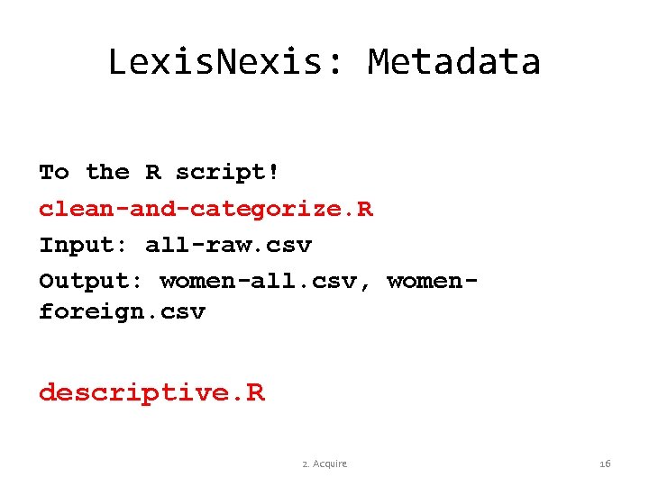 Lexis. Nexis: Metadata To the R script! clean-and-categorize. R Input: all-raw. csv Output: women-all.