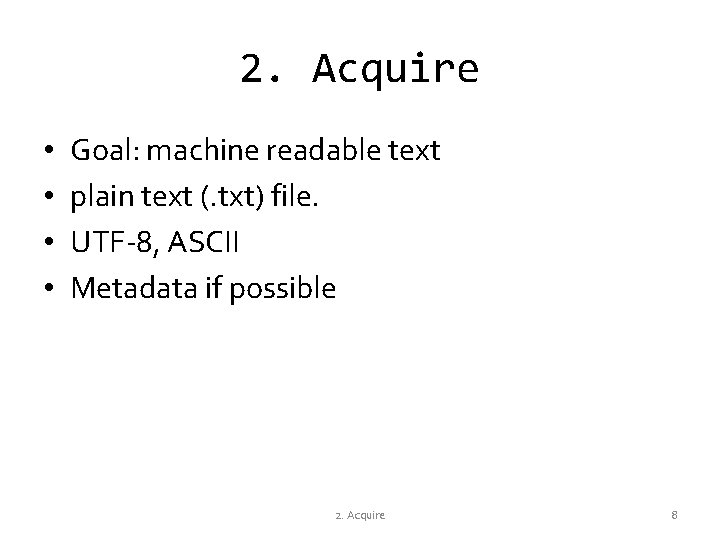 2. Acquire • • Goal: machine readable text plain text (. txt) file. UTF-8,