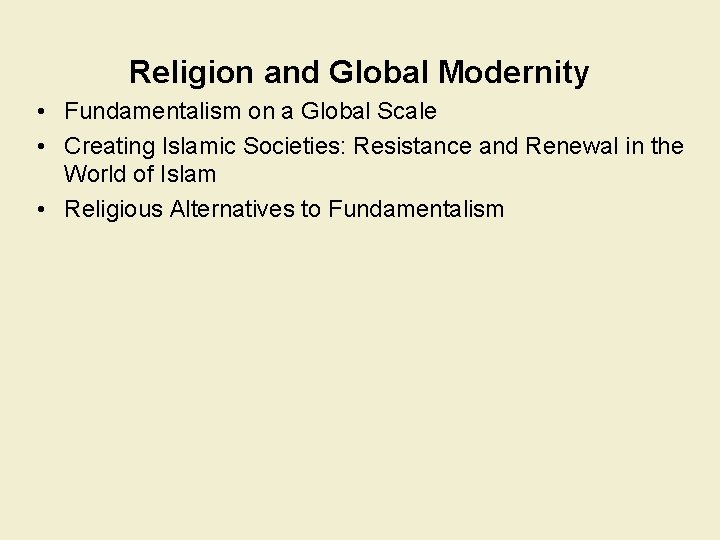 Religion and Global Modernity • Fundamentalism on a Global Scale • Creating Islamic Societies: