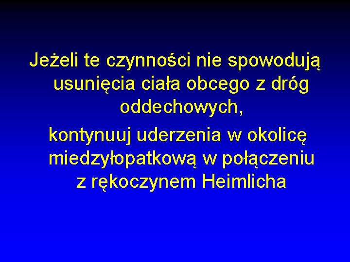 Jeżeli te czynności nie spowodują usunięcia ciała obcego z dróg oddechowych, kontynuuj uderzenia w