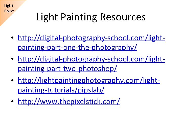 Light Painting Resources • http: //digital-photography-school. com/lightpainting-part-one-the-photography/ • http: //digital-photography-school. com/lightpainting-part-two-photoshop/ • http: //lightpaintingphotography.