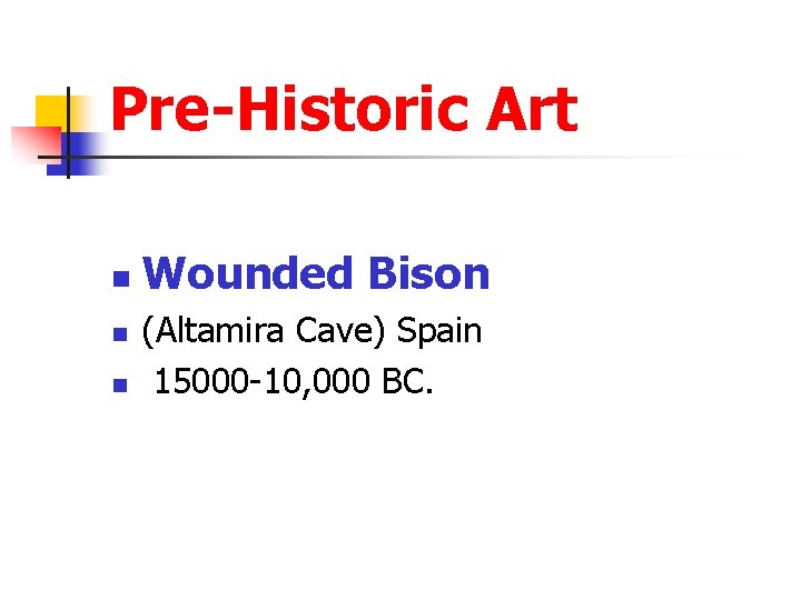 Pre-Historic Art n n n Wounded Bison (Altamira Cave) Spain 15000 -10, 000 BC.