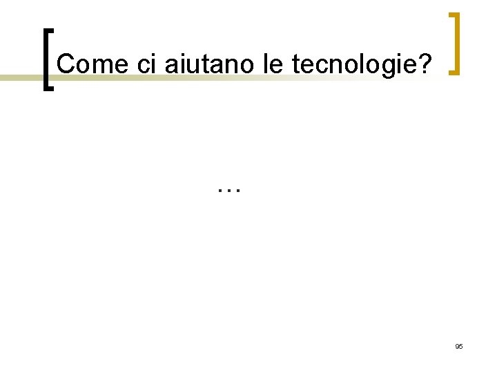 Come ci aiutano le tecnologie? … 95 