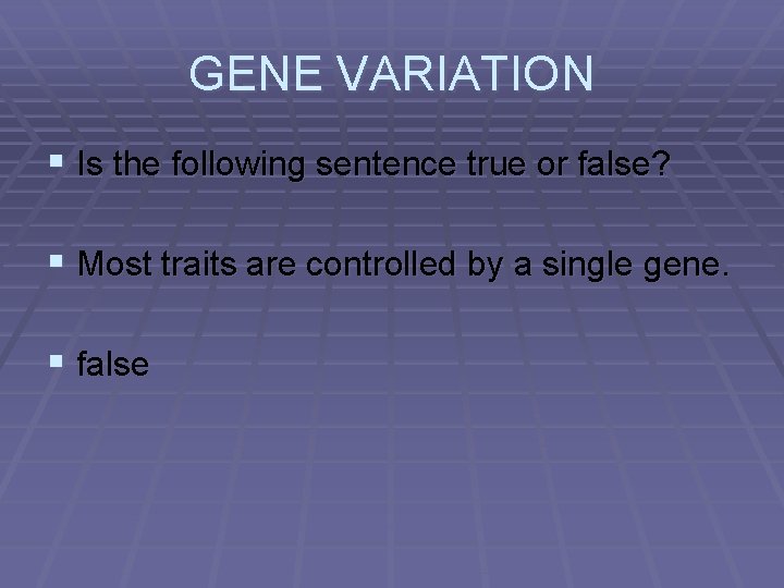 GENE VARIATION § Is the following sentence true or false? § Most traits are