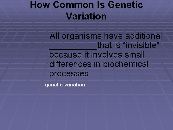 How Common Is Genetic Variation All organisms have additional _____that is “invisible” because it