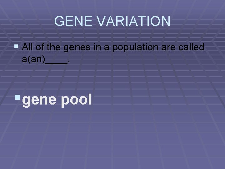 GENE VARIATION § All of the genes in a population are called a(an)____. §
