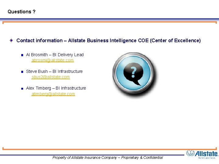 Questions ? Contact information – Allstate Business Intelligence COE (Center of Excellence) Al Brosmith