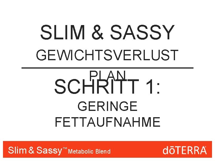 SLIM & SASSY GEWICHTSVERLUST PLAN SCHRITT 1: GERINGE FETTAUFNAHME Slim & Sassy™™ Metabolic Blend