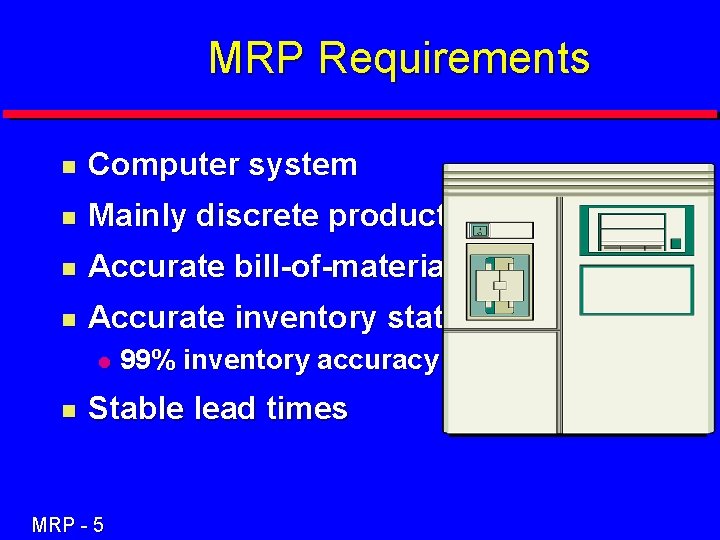 MRP Requirements n Computer system n Mainly discrete products n Accurate bill-of-material n Accurate