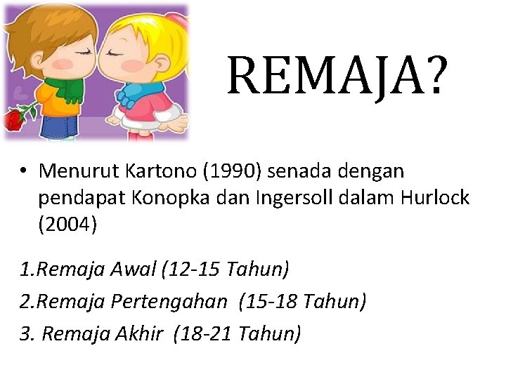 REMAJA? • Menurut Kartono (1990) senada dengan pendapat Konopka dan Ingersoll dalam Hurlock (2004)