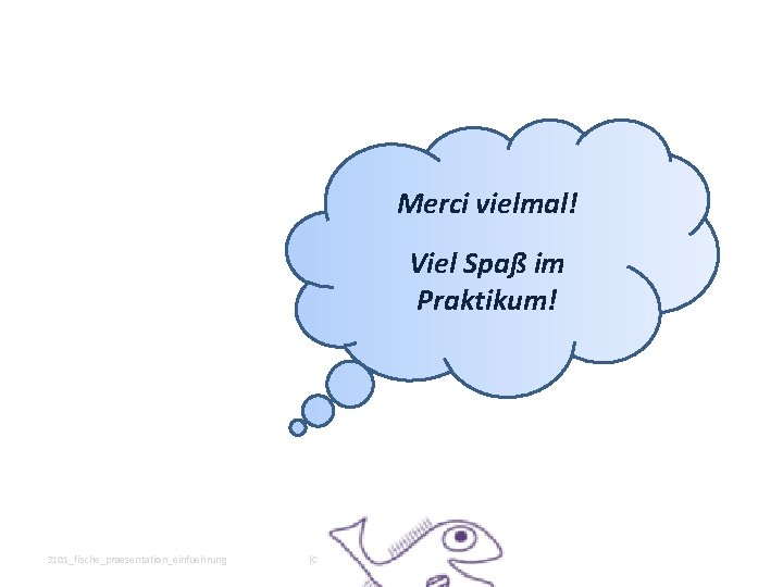 Merci vielmal! Viel Spaß im Praktikum! 3101_fische_praesentation_einfuehrung (CC)BY-NC-SA 3. 0 DE ZPG BNT 2015 Merci vielmal! Viel Spaß im Praktikum! 3101_fische_praesentation_einfuehrung (CC)BY-NC-SA 3. 0 DE ZPG BNT 2015