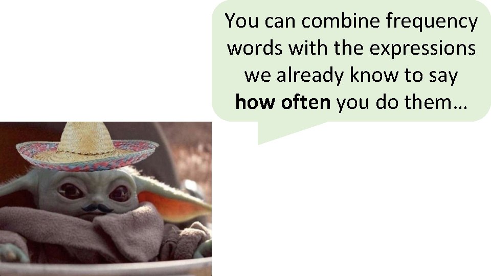 You can combine frequency words with the expressions we already know to say how