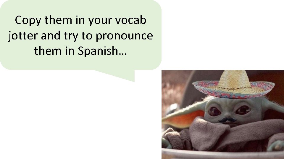 Copy them in your vocab jotter and try to pronounce them in Spanish… 