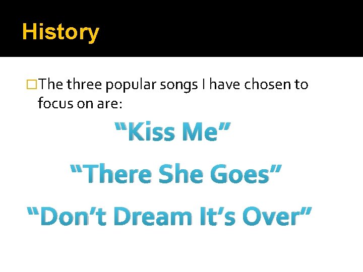 History �The three popular songs I have chosen to focus on are: “Kiss Me”