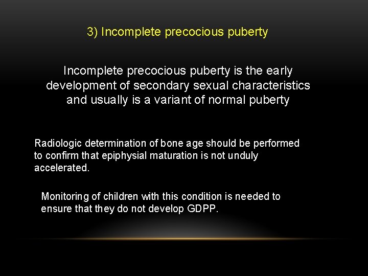 3) Incomplete precocious puberty is the early development of secondary sexual characteristics and usually