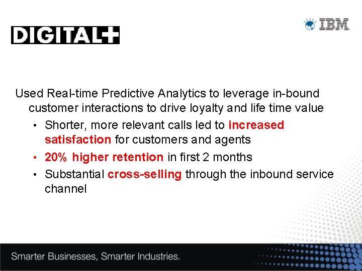 Used Real-time Predictive Analytics to leverage in-bound customer interactions to drive loyalty and life