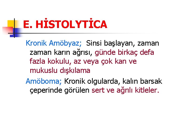 E. HİSTOLYTİCA Kronik Amöbyaz; Sinsi başlayan, zaman karın ağrısı, günde birkaç defa fazla kokulu,