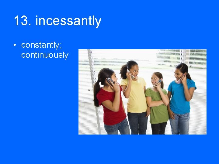 13. incessantly • constantly; continuously 