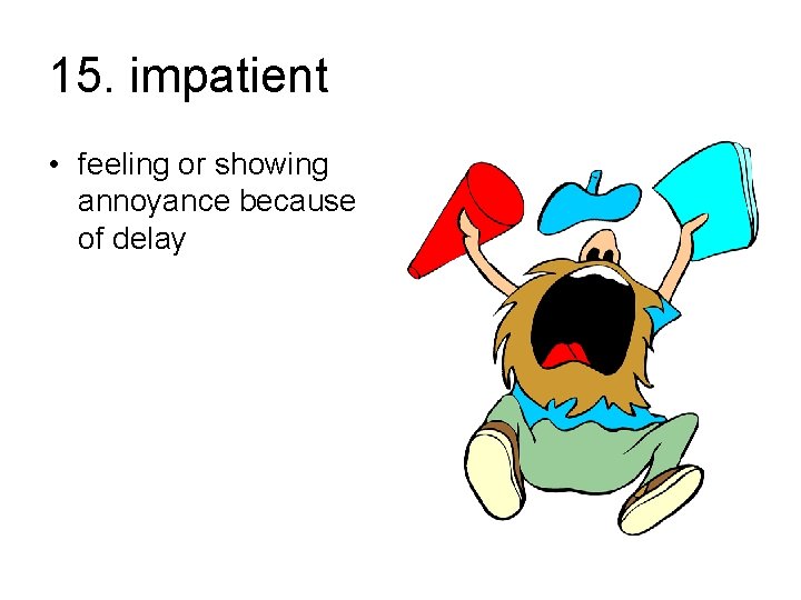 15. impatient • feeling or showing annoyance because of delay 