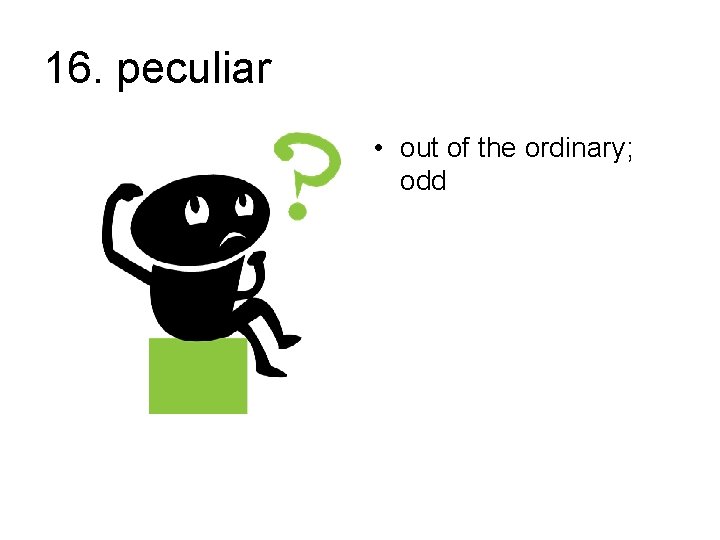 16. peculiar • out of the ordinary; odd 