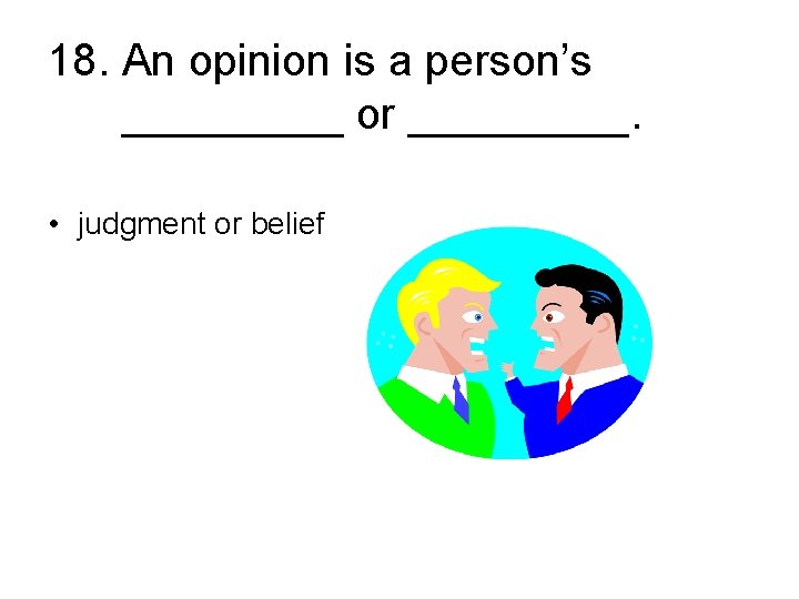 18. An opinion is a person’s _____ or _____. • judgment or belief 