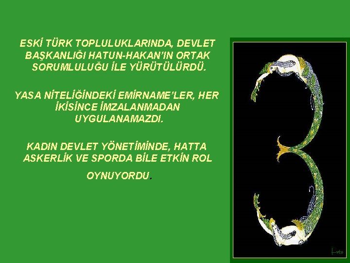 ESKİ TÜRK TOPLULUKLARINDA, DEVLET BAŞKANLIĞI HATUN-HAKAN’IN ORTAK SORUMLULUĞU İLE YÜRÜTÜLÜRDÜ. YASA NİTELİĞİNDEKİ EMİRNAME’LER, HER ESKİ TÜRK TOPLULUKLARINDA, DEVLET BAŞKANLIĞI HATUN-HAKAN’IN ORTAK SORUMLULUĞU İLE YÜRÜTÜLÜRDÜ. YASA NİTELİĞİNDEKİ EMİRNAME’LER, HER
