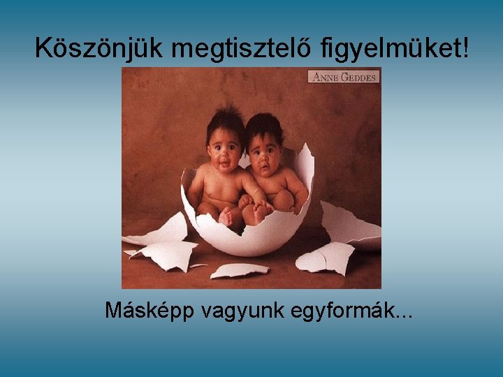 Köszönjük megtisztelő figyelmüket! Másképp vagyunk egyformák. . . Köszönjük megtisztelő figyelmüket! Másképp vagyunk egyformák. . .