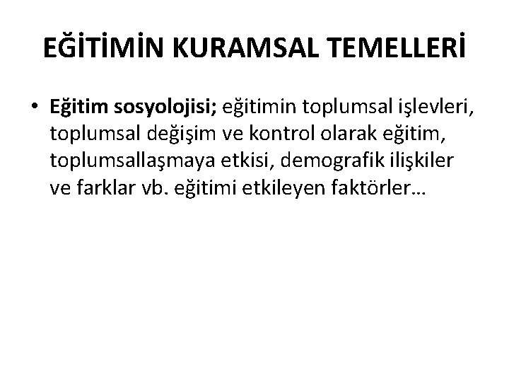 EĞİTİMİN KURAMSAL TEMELLERİ • Eğitim sosyolojisi; eğitimin toplumsal işlevleri, toplumsal değişim ve kontrol olarak