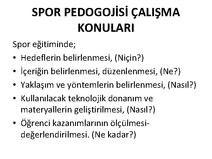 SPOR PEDOGOJİSİ ÇALIŞMA KONULARI Spor eğitiminde; • Hedeflerin belirlenmesi, (Niçin? ) • İçeriğin belirlenmesi,