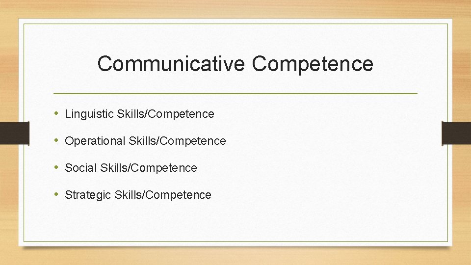 Communicative Competence • Linguistic Skills/Competence • Operational Skills/Competence • Social Skills/Competence • Strategic Skills/Competence