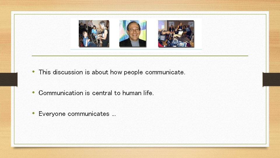  • This discussion is about how people communicate. • Communication is central to