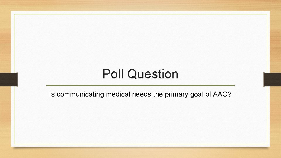 Poll Question Is communicating medical needs the primary goal of AAC? 