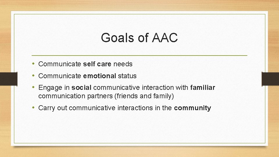 Goals of AAC • Communicate self care needs • Communicate emotional status • Engage