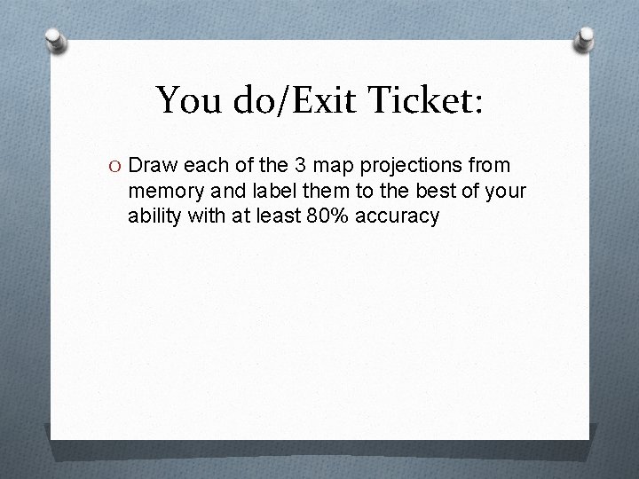 You do/Exit Ticket: O Draw each of the 3 map projections from memory and