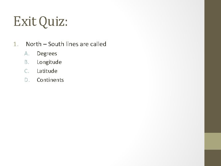 Exit Quiz: 1. North – South lines are called A. B. C. D. Degrees