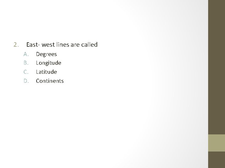 2. East- west lines are called A. B. C. D. Degrees Longitude Latitude Continents