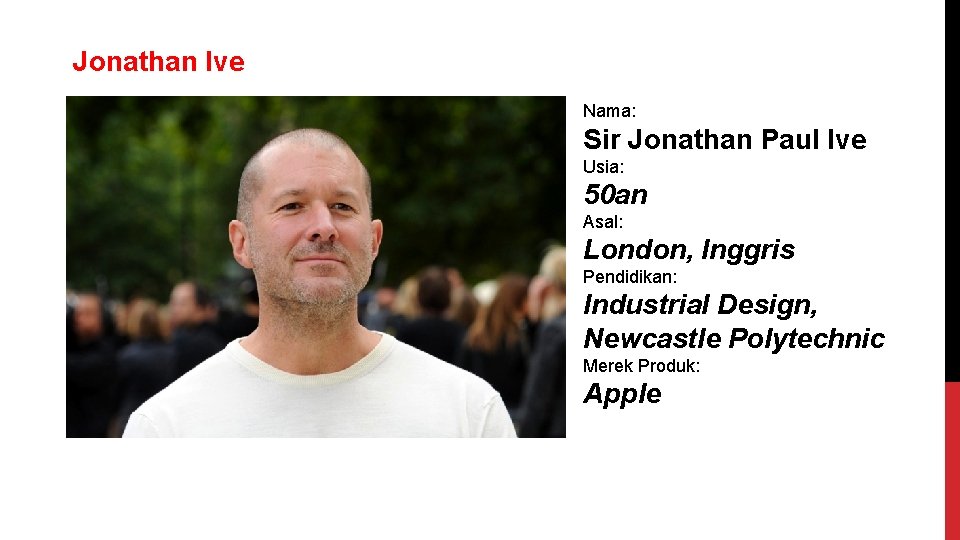 Jonathan Ive Nama: Sir Jonathan Paul Ive Usia: 50 an Asal: London, Inggris Pendidikan: