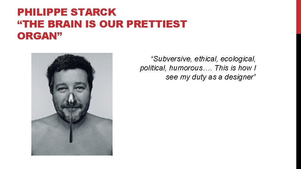 PHILIPPE STARCK “THE BRAIN IS OUR PRETTIEST ORGAN” “Subversive, ethical, ecological, political, humorous…. This