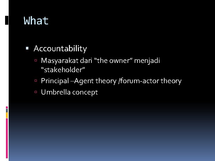 What Accountability Masyarakat dari “the owner” menjadi “stakeholder” Principal –Agent theory /forum-actor theory Umbrella