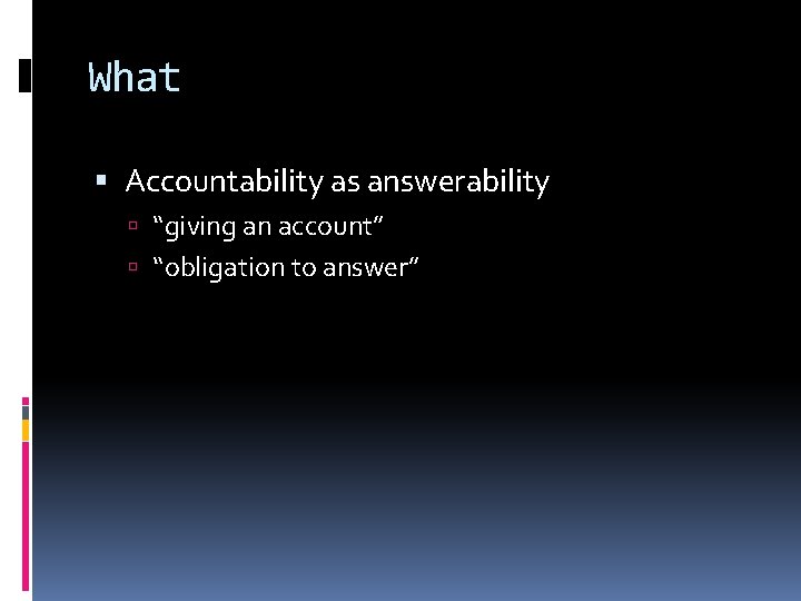 What Accountability as answerability “giving an account” “obligation to answer” 