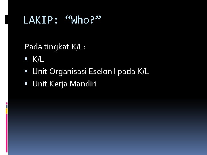 LAKIP: “Who? ” Pada tingkat K/L: K/L Unit Organisasi Eselon I pada K/L Unit