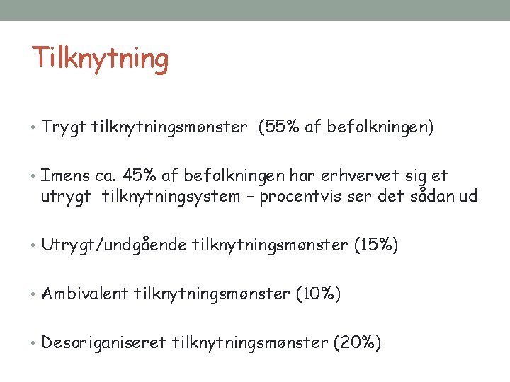 Tilknytning • Trygt tilknytningsmønster (55% af befolkningen) • Imens ca. 45% af befolkningen har