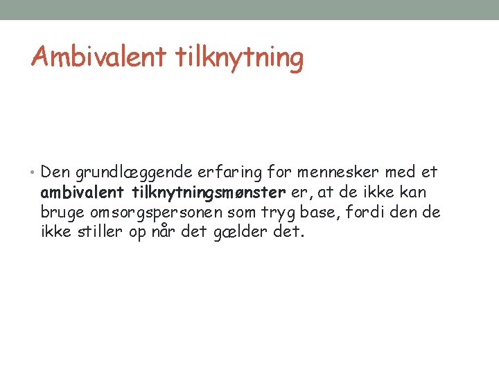 Ambivalent tilknytning • Den grundlæggende erfaring for mennesker med et ambivalent tilknytningsmønster er, at