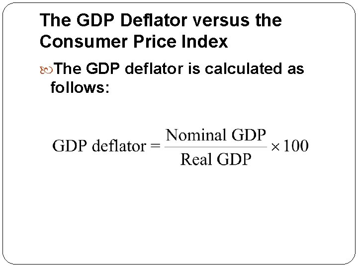 The GDP Deflator versus the Consumer Price Index The GDP deflator is calculated as