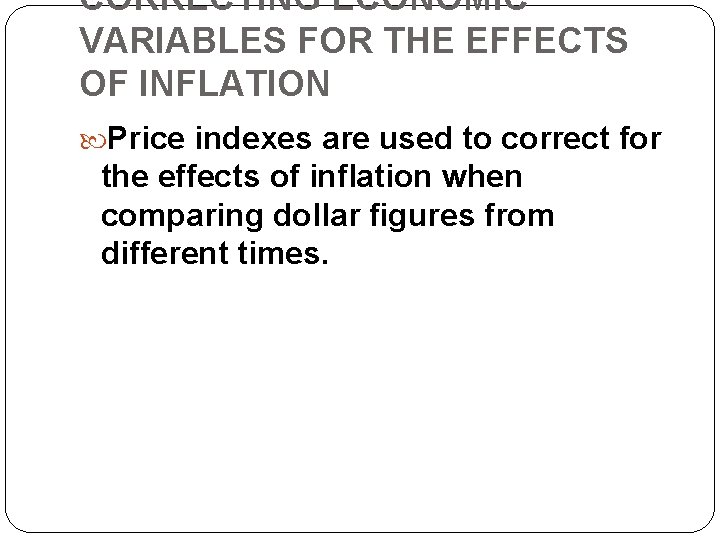 CORRECTING ECONOMIC VARIABLES FOR THE EFFECTS OF INFLATION Price indexes are used to correct