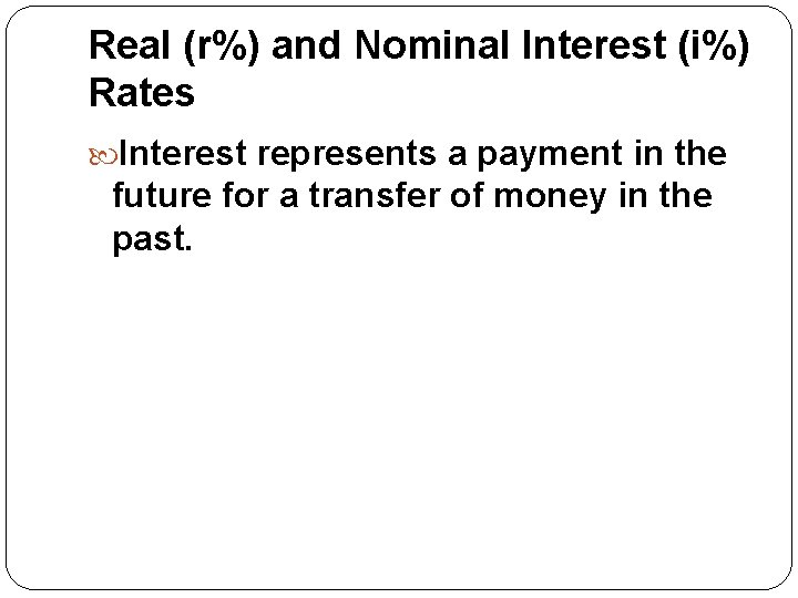 Real (r%) and Nominal Interest (i%) Rates Interest represents a payment in the future