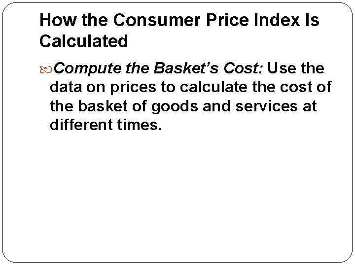 How the Consumer Price Index Is Calculated Compute the Basket’s Cost: Use the data