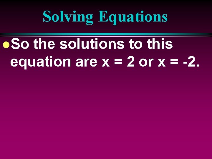 Solving Equations l. So the solutions to this equation are x = 2 or