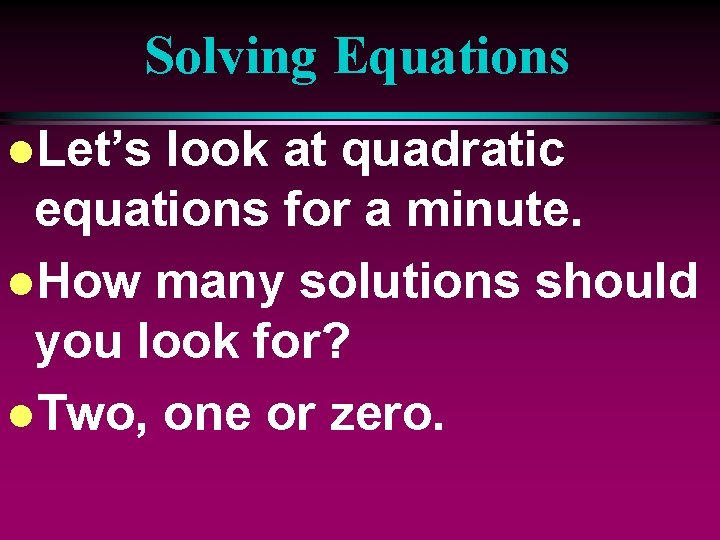 Solving Equations l. Let’s look at quadratic equations for a minute. l. How many